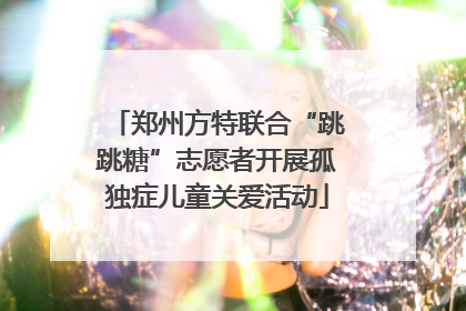 郑州方特联合“跳跳糖”志愿者开展孤独症儿童关爱活动