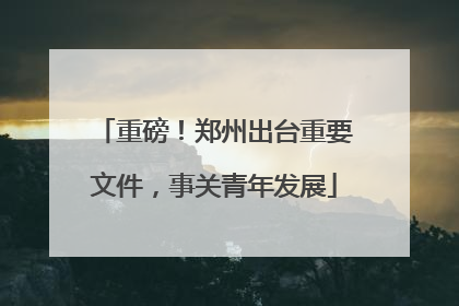 重磅！郑州出台重要文件，事关青年发展