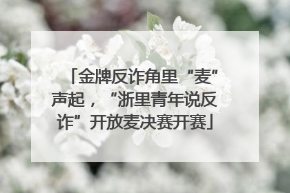 金牌反诈角里“麦”声起，“浙里青年说反诈”开放麦决赛开赛