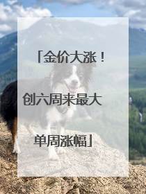 金价大涨！创六周来最大单周涨幅