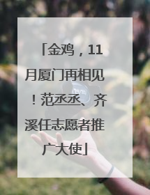 金鸡，11月厦门再相见！范丞丞、齐溪任志愿者推广大使