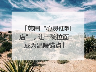 韩国“心灵便利店”，让一碗拉面成为温暖锚点