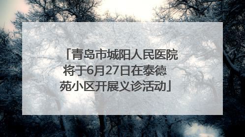 青岛市城阳人民医院将于6月27日在泰德苑小区开展义诊活动