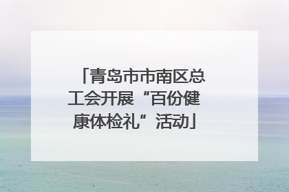 青岛市市南区总工会开展“百份健康体检礼”活动