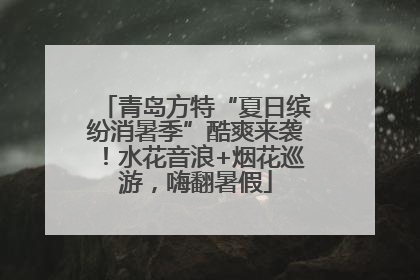青岛方特“夏日缤纷消暑季”酷爽来袭！水花音浪+烟花巡游，嗨翻暑假