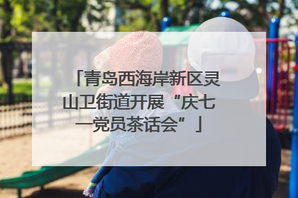 青岛西海岸新区灵山卫街道开展“庆七一党员茶话会”