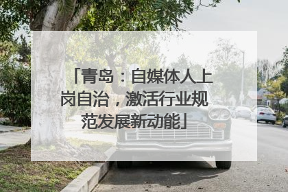 青岛：自媒体人上岗自治，激活行业规范发展新动能