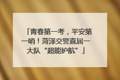青春第一考，平安第一哨！菏泽交警直属一大队“超能护航”