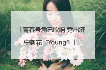 青春号角已吹响 秀出济宁新花“Young”