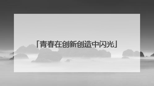 青春在创新创造中闪光