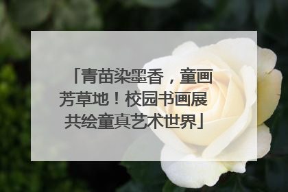 青苗染墨香，童画芳草地！校园书画展共绘童真艺术世界