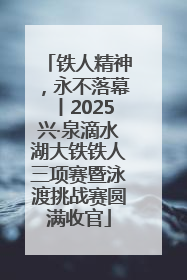 铁人精神，永不落幕丨2025兴·泉滴水湖大铁铁人三项赛暨泳渡挑战赛圆满收官