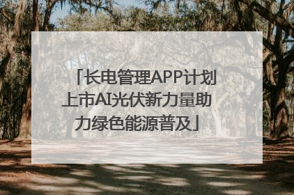 长电管理APP计划上市AI光伏新力量助力绿色能源普及