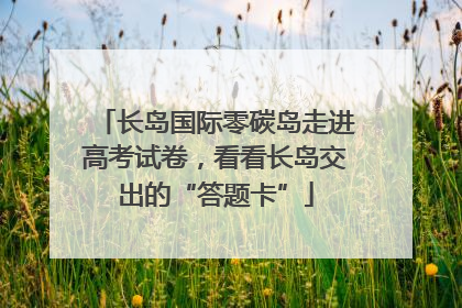 长岛国际零碳岛走进高考试卷，看看长岛交出的“答题卡”