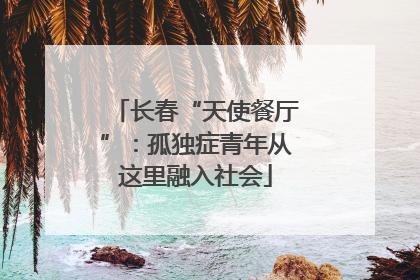 长春“天使餐厅”：孤独症青年从这里融入社会
