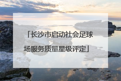 长沙市启动社会足球场服务质量星级评定