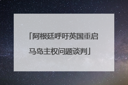 阿根廷呼吁英国重启马岛主权问题谈判