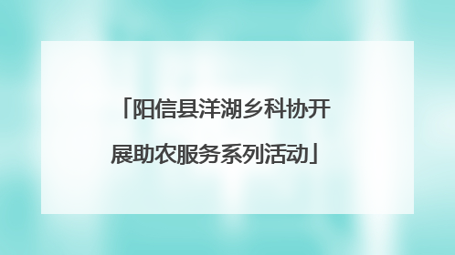 阳信县洋湖乡科协开展助农服务系列活动