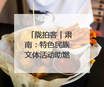 陇拍客｜肃南：特色民族文体活动助燃乡村旅游