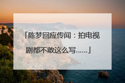 陈梦回应传闻：拍电视剧都不敢这么写……