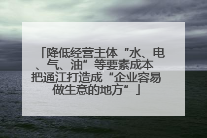 降低经营主体“水、电、气、油”等要素成本 把通江打造成“企业容易做生意的地方”