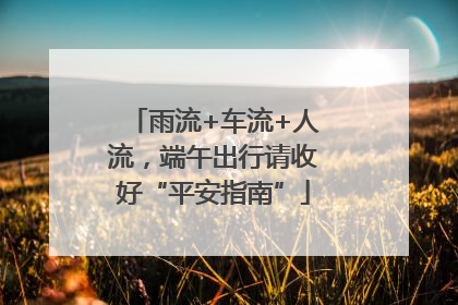 雨流+车流+人流，端午出行请收好“平安指南”