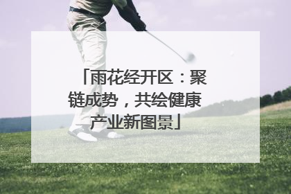 雨花经开区：聚链成势，共绘健康产业新图景