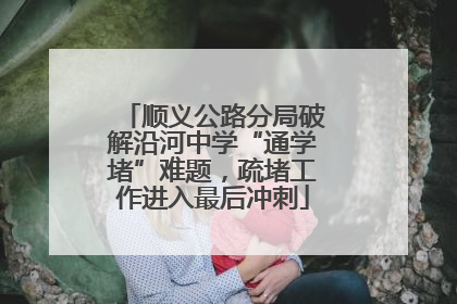 顺义公路分局破解沿河中学“通学堵”难题，疏堵工作进入最后冲刺