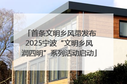 首条文明乡风带发布 2025宁波“文明乡风润四明”系列活动启动