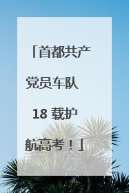 首都共产党员车队 18 载护航高考！