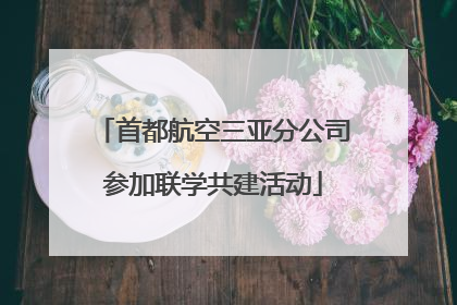 首都航空三亚分公司参加联学共建活动