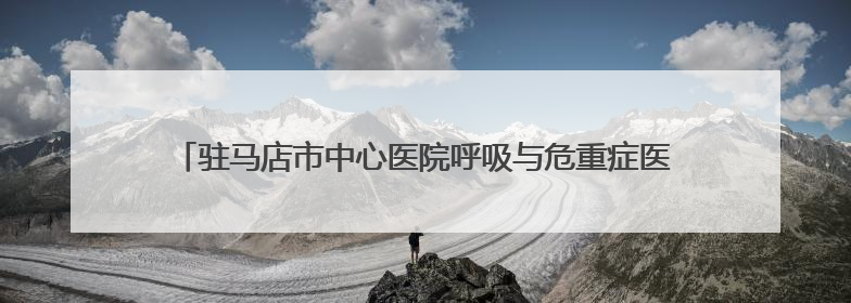 驻马店市中心医院呼吸与危重症医学科走出特色鲜明的学科建设之路