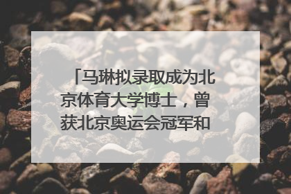 马琳拟录取成为北京体育大学博士，曾获北京奥运会冠军和4次世界杯冠军，张继科：他是神