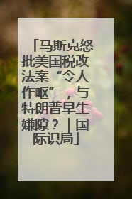 马斯克怒批美国税改法案“令人作呕”，与特朗普早生嫌隙？｜国际识局
