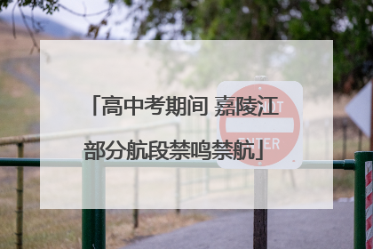 高中考期间 嘉陵江部分航段禁鸣禁航