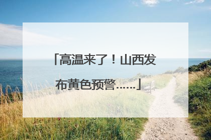 高温来了！山西发布黄色预警……