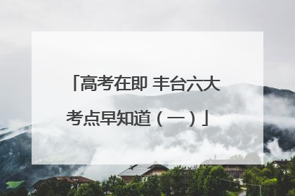 高考在即 丰台六大考点早知道(一)