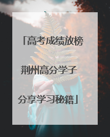 高考成绩放榜 荆州高分学子分享学习秘籍