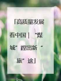 高质量发展看中国｜“煤城”蹚出新“旅”途