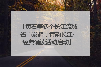 黄石等多个长江流域省市发起，诗韵长江·经典诵读活动启动