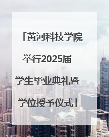 黄河科技学院举行2025届学生毕业典礼暨学位授予仪式