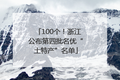 100个！浙江公布第四批名优“土特产”名单