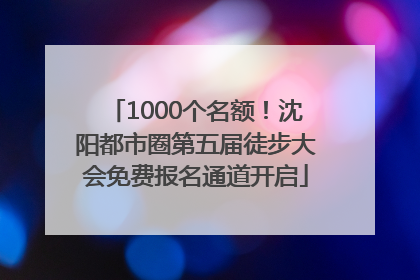 1000个名额！沈阳都市圈第五届徒步大会免费报名通道开启