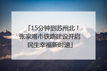 15分钟到苏州北！张家港市铁路建设开启民生幸福新时速