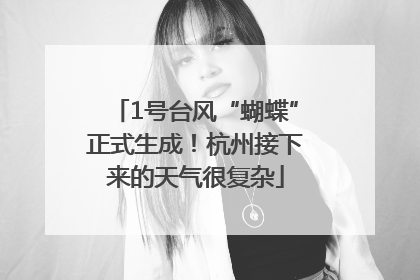 1号台风“蝴蝶”正式生成！杭州接下来的天气很复杂