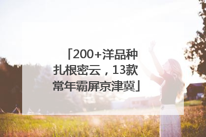200+洋品种扎根密云，13款常年霸屏京津冀