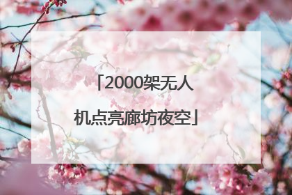 2000架无人机点亮廊坊夜空