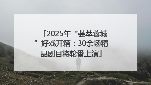 2025年“荟萃蓉城”好戏开箱：30余场精品剧目将轮番上演