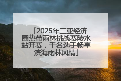 2025年三亚经济圈热带雨林挑战赛陵水站开赛，千名选手畅享滨海雨林风情