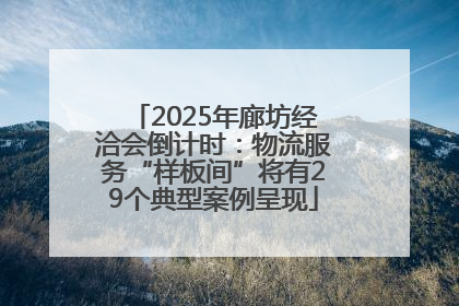 2025年廊坊经洽会倒计时：物流服务“样板间”将有29个典型案例呈现